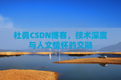 杜勇CSDN博客，技术深度与人文情怀的交融